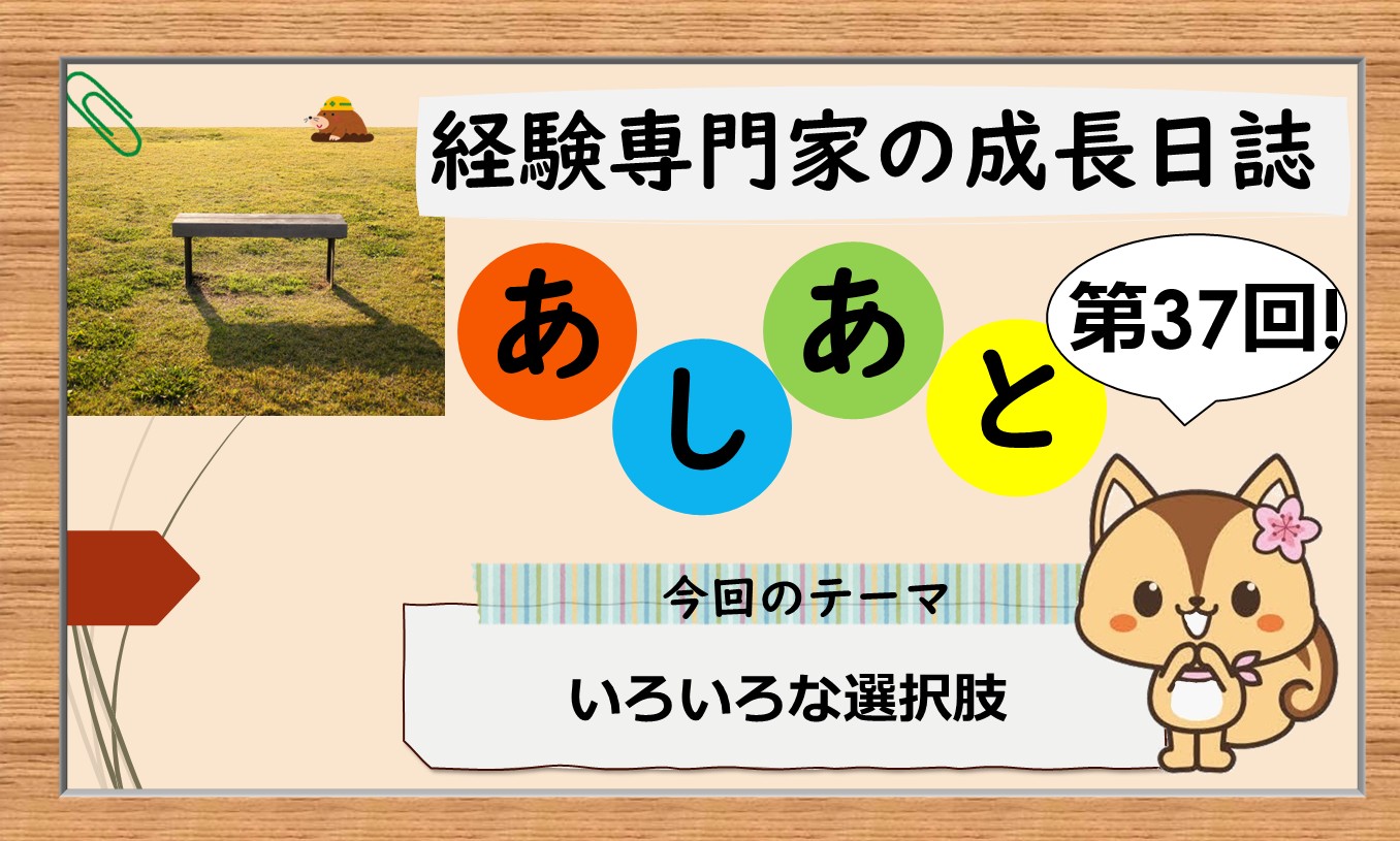 経験専門家の成長日誌「あしあと」＃37「いろいろな選択肢」