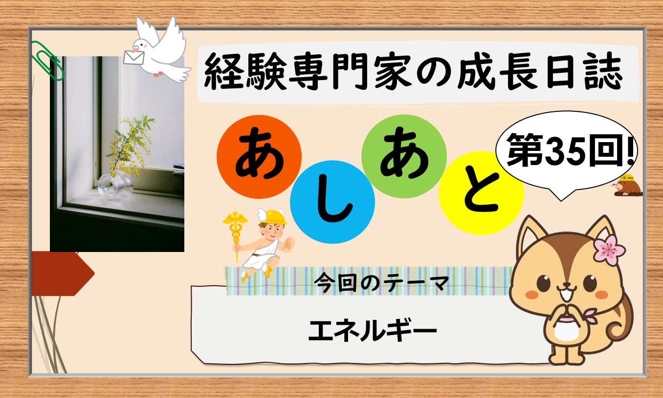 経験専門家の成長日誌「あしあと」＃35「エネルギー」