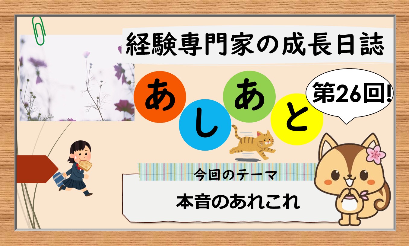 経験専門家の成長日誌「あしあと」＃26「本音のあれこれ」