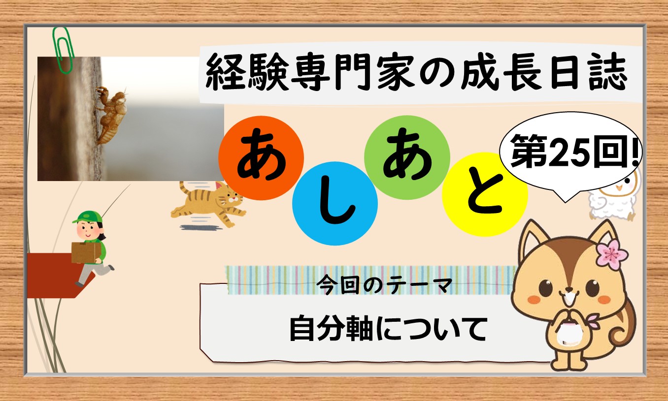 経験専門家の成長日誌「あしあと」#25「自分軸について」
