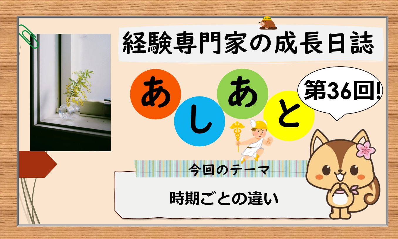 経験専門家の成長日誌「あしあと」＃36「時期ごとの違い」